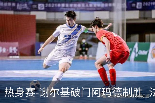 热身赛-谢尔基破门阿玛德制胜 法国1-2遭科特迪瓦逆转